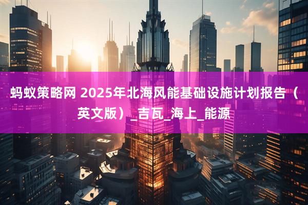 蚂蚁策略网 2025年北海风能基础设施计划报告（英文版）_吉瓦_海上_能源
