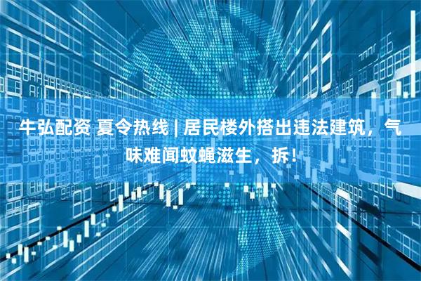 牛弘配资 夏令热线 | 居民楼外搭出违法建筑，气味难闻蚊蝇滋生，拆！