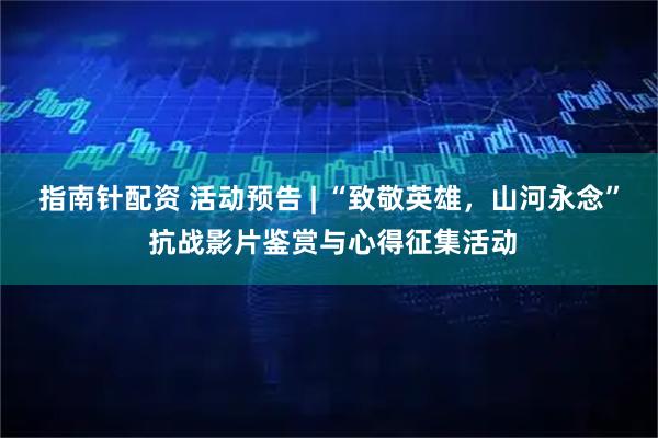 指南针配资 活动预告 | “致敬英雄，山河永念” 抗战影片鉴赏与心得征集活动