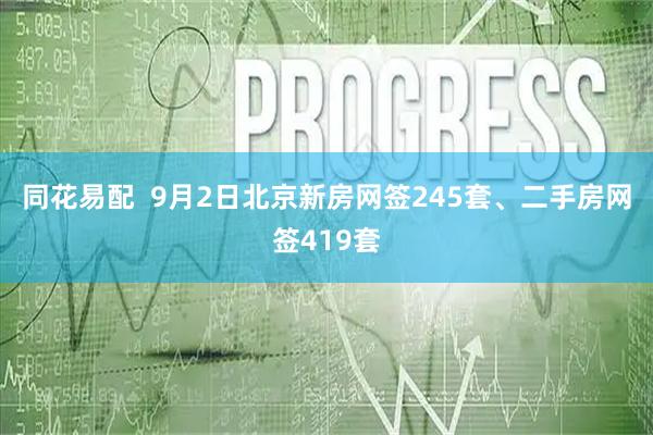 同花易配  9月2日北京新房网签245套、二手房网签419套