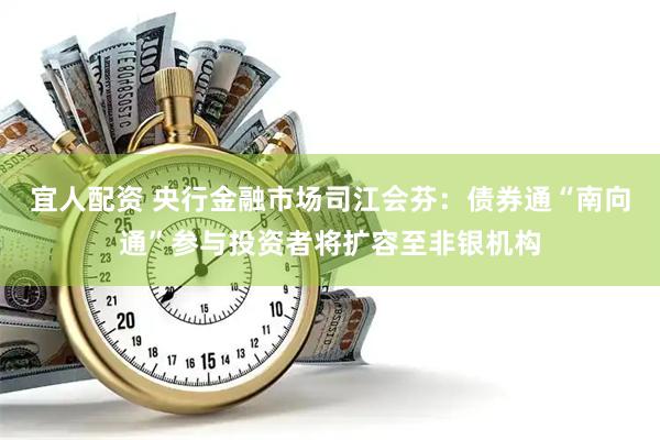 宜人配资 央行金融市场司江会芬：债券通“南向通”参与投资者将扩容至非银机构