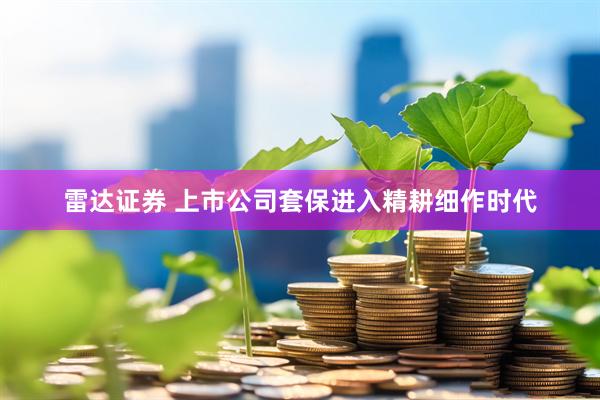 雷达证券 上市公司套保进入精耕细作时代